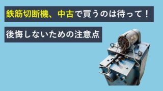 鉄筋切断機、中古で買うのは待って！後悔しないための注意点