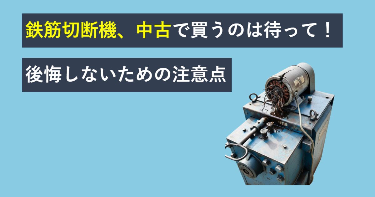 鉄筋切断機、中古で買うのは待って！後悔しないための注意点 